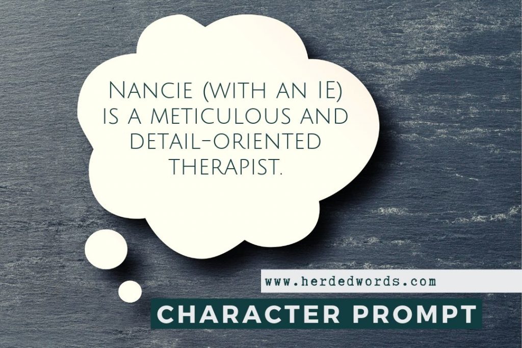 character writing prompt: Nancie (with an ie) is a meticulous and detail-oriented therapist.